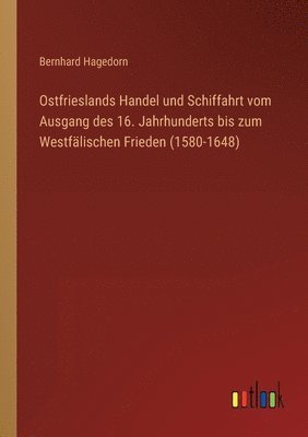 bokomslag Ostfrieslands Handel und Schiffahrt vom Ausgang des 16. Jahrhunderts bis zum Westfälischen Frieden (1580-1648)