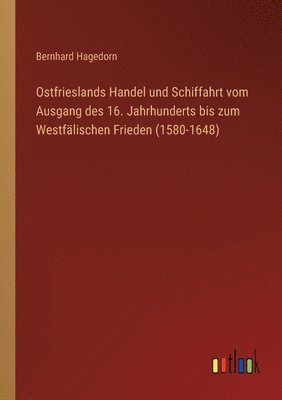 bokomslag Ostfrieslands Handel und Schiffahrt vom Ausgang des 16. Jahrhunderts bis zum Westfalischen Frieden (1580-1648)