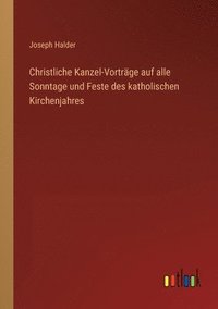 bokomslag Christliche Kanzel-Vortrage auf alle Sonntage und Feste des katholischen Kirchenjahres