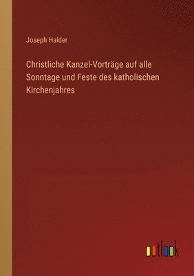 bokomslag Christliche Kanzel-Vortrage auf alle Sonntage und Feste des katholischen Kirchenjahres