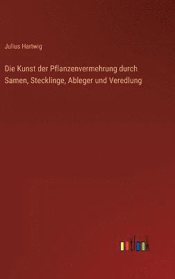 bokomslag Die Kunst der Pflanzenvermehrung durch Samen, Stecklinge, Ableger und Veredlung