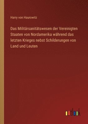 bokomslag Das Militarsanitatswesen der Vereinigten Staaten von Nordamerika wahrend das letzten Krieges nebst Schilderungen von Land und Leuten