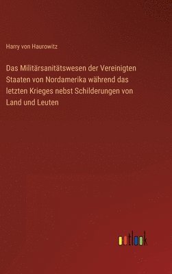 bokomslag Das Militrsanittswesen der Vereinigten Staaten von Nordamerika whrend das letzten Krieges nebst Schilderungen von Land und Leuten