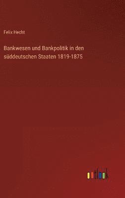 Bankwesen und Bankpolitik in den sddeutschen Staaten 1819-1875 1