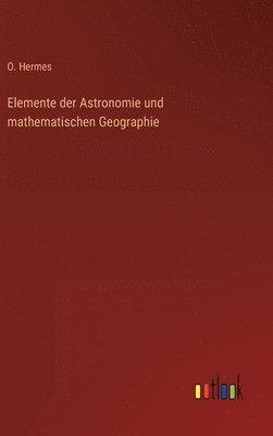 O Hermes, O. Hermes - Elemente der Astronomie und mathematischen Geographie, Inbunden