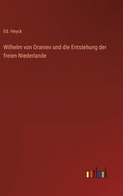 bokomslag Wilhelm von Oranien und die Entstehung der freien Niederlande