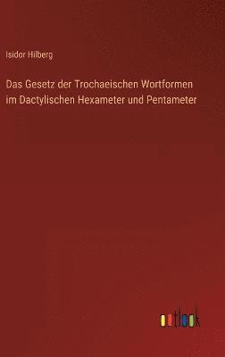 Das Gesetz der Trochaeischen Wortformen im Dactylischen Hexameter und Pentameter 1