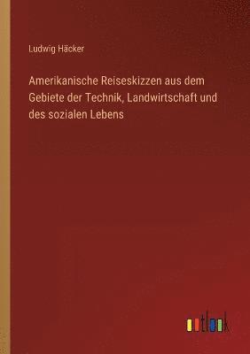 Ludwig Häcker - Amerikanische Reiseskizzen aus dem Gebiete der Technik, Landwirtschaft und des sozialen Lebens, Häftad