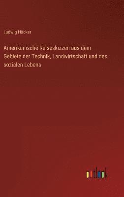 Amerikanische Reiseskizzen aus dem Gebiete der Technik, Landwirtschaft und des sozialen Lebens 1