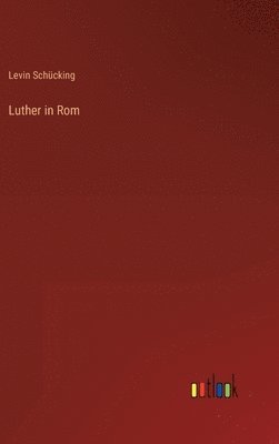 Levin Schücking - Luther in Rom, Inbunden