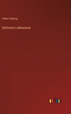 Arthur Schurig - Seltsame Liebesleute, Inbunden