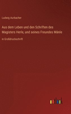 bokomslag Aus dem Leben und den Schriften des Magisters Herle, und seines Freundes Mänle