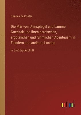bokomslag Die Mar von Ulenspiegel und Lamme Goedzak und ihren heroischen, ergoetzlichen und ruhmlichen Abenteuern in Flandern und anderen Landen