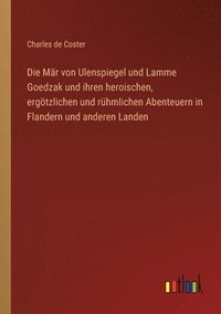 bokomslag Die Mar von Ulenspiegel und Lamme Goedzak und ihren heroischen, ergoetzlichen und ruhmlichen Abenteuern in Flandern und anderen Landen