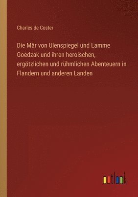 Mär von Ulenspiegel und Lamme Goedzak und ihren heroischen, ergötzlichen und rühmlichen Abenteuern in Flandern und anderen Landen