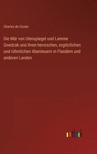 bokomslag Die Mr von Ulenspiegel und Lamme Goedzak und ihren heroischen, ergtzlichen und rhmlichen Abenteuern in Flandern und anderen Landen
