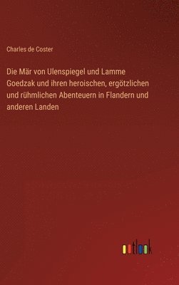 bokomslag Die Mr von Ulenspiegel und Lamme Goedzak und ihren heroischen, ergtzlichen und rhmlichen Abenteuern in Flandern und anderen Landen