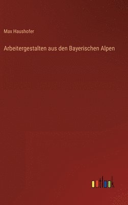 bokomslag Arbeitergestalten aus den Bayerischen Alpen