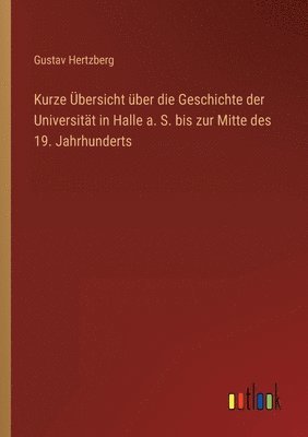 bokomslag Kurze Übersicht über die Geschichte der Universität in Halle a. S. bis zur Mitte des 19. Jahrhunderts