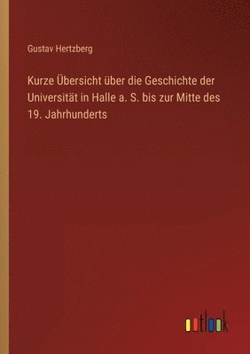 Kurze UEbersicht uber die Geschichte der Universitat in Halle a. S. bis zur Mitte des 19. Jahrhunderts 1
