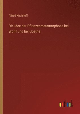 Die Idee der Pflanzenmetamorphose bei Wolff und bei Goethe 1