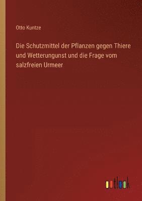 bokomslag Die Schutzmittel der Pflanzen gegen Thiere und Wetterungunst und die Frage vom salzfreien Urmeer