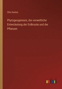 bokomslag Phytogeogenesis, die vorweltliche Entwickelung der Erdkruste und der Pflanzen