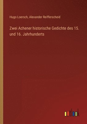 Alexander Reifferscheid, Hugo Loersch - Zwei Achener historische Gedichte des 15. und 16. Jahrhunderts, Häftad