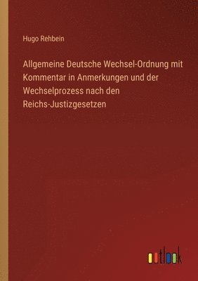 Allgemeine Deutsche Wechsel-Ordnung mit Kommentar in Anmerkungen und der Wechselprozess nach den Reichs-Justizgesetzen