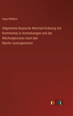 Allgemeine Deutsche Wechsel-Ordnung mit Kommentar in Anmerkungen und der Wechselprozess nach den Reichs-Justizgesetzen