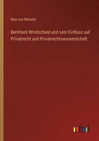 bokomslag Bernhard Windscheid und sein Einfluss auf Privatrecht und Privatrechtswissenschaft