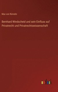 bokomslag Bernhard Windscheid und sein Einfluss auf Privatrecht und Privatrechtswissenschaft