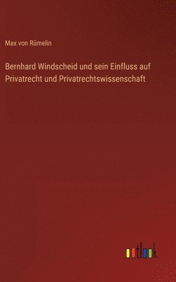 bokomslag Bernhard Windscheid und sein Einfluss auf Privatrecht und Privatrechtswissenschaft