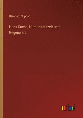 Bernhard Suphan - Hans Sachs, Humanitätszeit und Gegenwart, Häftad