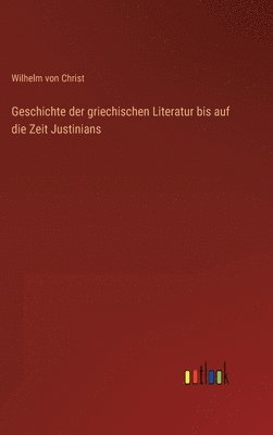 Wilhelm Von Christ - Geschichte der griechischen Literatur bis auf die Zeit Justinians, Inbunden