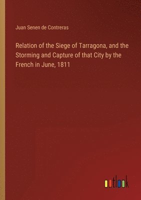 Relation of the Siege of Tarragona, and the Storming and Capture of that City by the French in June, 1811 1