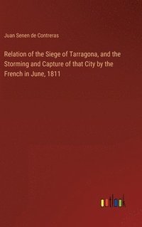 bokomslag Relation of the Siege of Tarragona, and the Storming and Capture of that City by the French in June, 1811