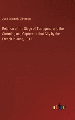 Relation of the Siege of Tarragona, and the Storming and Capture of that City by the French in June, 1811 1
