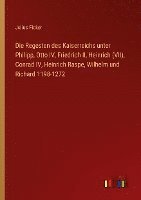 Die Regesten des Kaiserreichs unter Philipp, Otto IV, Friedrich II, Heinrich (VII), Conrad IV, Heinrich Raspe, Wilhelm und Richard 1198-1272 1