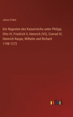 Julius Ficker - Regesten des Kaiserreichs unter Philipp, Otto IV, Friedrich II, Heinrich (VII), Conrad IV, Heinrich Raspe, Wilhelm und Richard 1198-1272, Inbunden