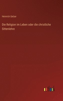 bokomslag Die Religion im Leben oder die christliche Sittenlehre