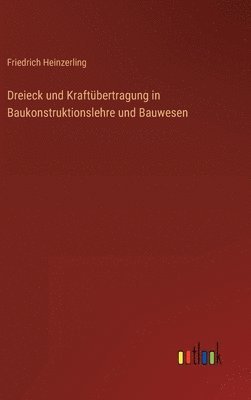 Friedrich Heinzerling - Dreieck und Kraftübertragung in Baukonstruktionslehre und Bauwesen, Inbunden