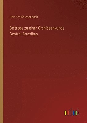 Heinrich Reichenbach - Beiträge zu einer Orchideenkunde Central-Amerikas, Häftad