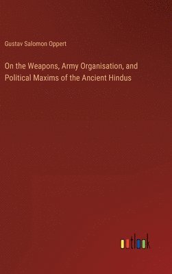 On the Weapons, Army Organisation, and Political Maxims of the Ancient Hindus