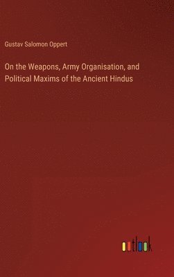 On the Weapons, Army Organisation, and Political Maxims of the Ancient Hindus 1