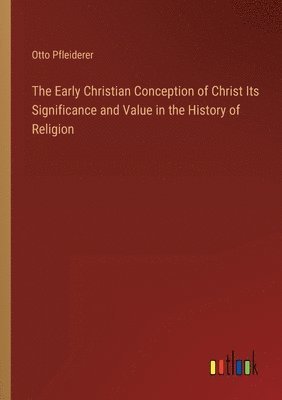 bokomslag The Early Christian Conception of Christ Its Significance and Value in the History of Religion