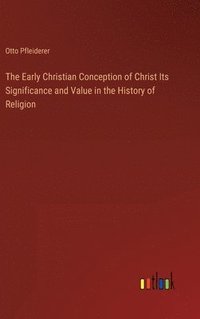 bokomslag The Early Christian Conception of Christ Its Significance and Value in the History of Religion