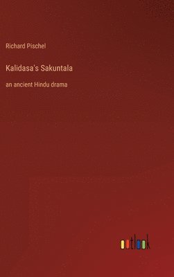 Richard Pischel - Kalidasa's Sakuntala, Inbunden