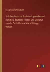 bokomslag Soll das deutsche Buchdruckgewerbe und damit die deutsche Presse und Literatur von der Sozialdemokratie abhangig werden?