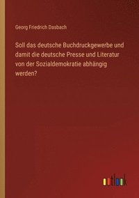 bokomslag Soll das deutsche Buchdruckgewerbe und damit die deutsche Presse und Literatur von der Sozialdemokratie abhängig werden?